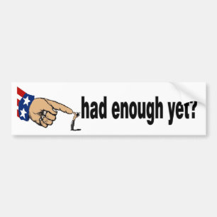 had enough yet? bumper sticker