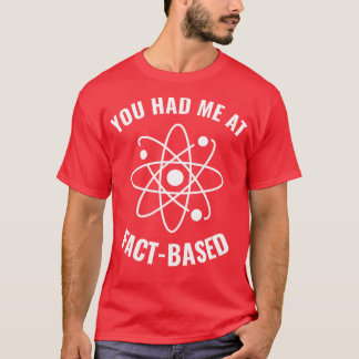 Had me at FactBased Funny Science Geek 1 T-Shirt