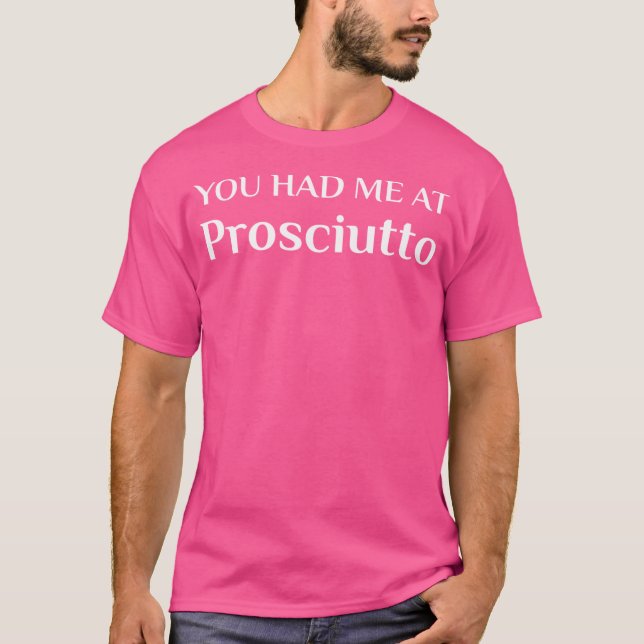 Had Me At Prosciutto Funny Italian Food Fan T-Shirt (Front)