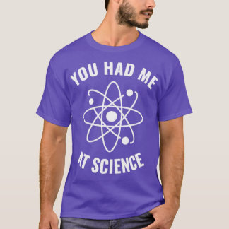 Had me at Science Funny Science Geek1 T-Shirt
