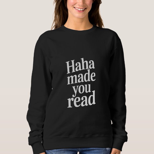 Haha Made You Read Sarcastic Millennial Prank Sweatshirt (Front)