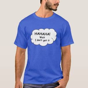 Hahaha! Wait, I don't get it. T-shirt. T-Shirt
