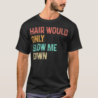 Hair Would Only Slow Me Down Bald Humour T-Shirt