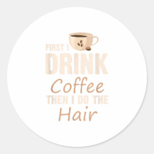 Hairstylist First I Drink Coffee Then I Do The Ha Classic Round Sticker