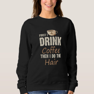 Hairstylist First I Drink Coffee Then I Do The Hai Sweatshirt