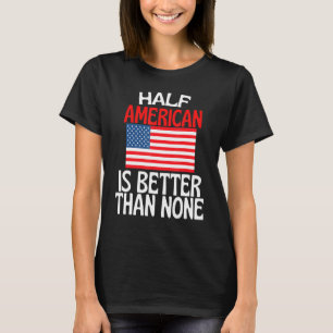 Half American Is Better Than None America Quote T-Shirt