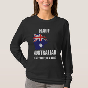 Half Australian Is Better Than None Funny Australi T-Shirt