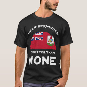 Half Bermudian Is Better Than None Bermuda Heritag T-Shirt