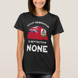 Half Bermudian Is Better Than None Bermuda Heritag T-Shirt