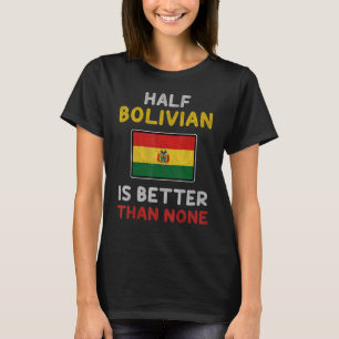 Half Bolivian Is Better Than None Bolivia Flag T-Shirt
