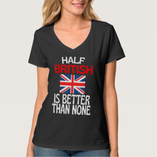 Half British Is Better Than None Britain Quote T-Shirt
