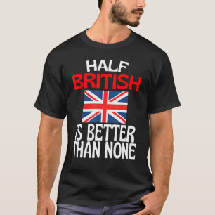 Half British Is Better Than None Britain Quote T-Shirt