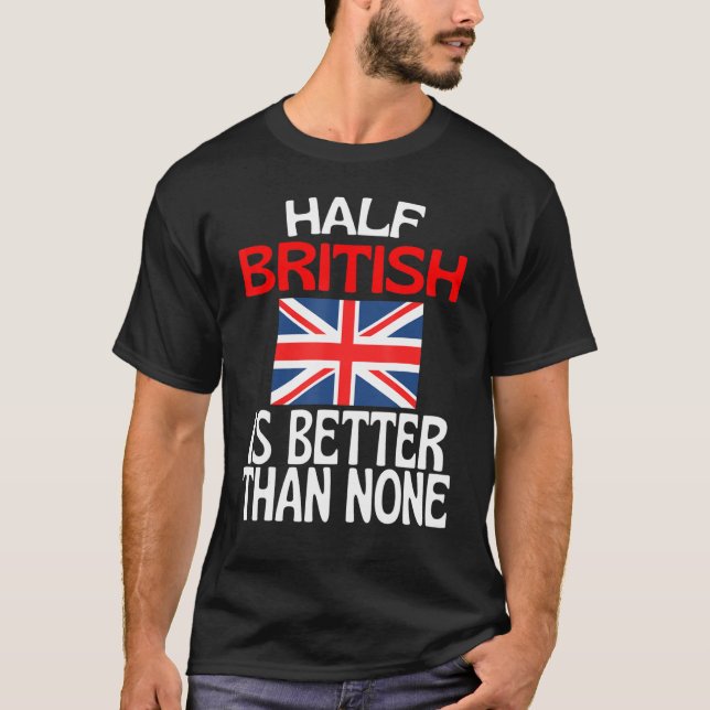Half British Is Better Than None  Britain Quote T-Shirt (Front)