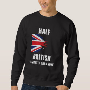 Half British Is Better Than None Funny UK Sweatshirt