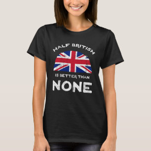Half British Is Better Than None United Kingdom He T-Shirt