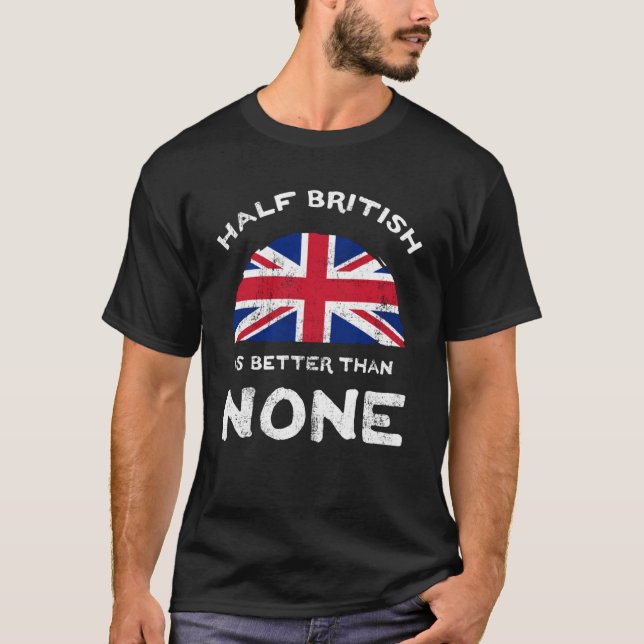 Half British Is Better Than None United Kingdom He T-Shirt (Front)