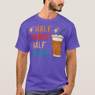 Half Chemist Coffee Science Chemistry Gifts Funny  T-Shirt