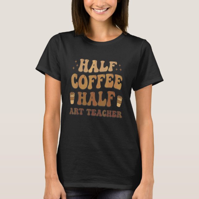 Half Coffee Half art teacher T-Shirt (Front)