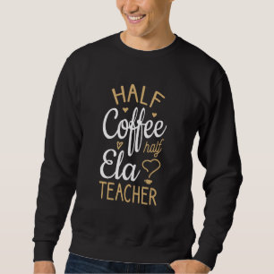 Half Coffee Half Ela Teacher Sweatshirt