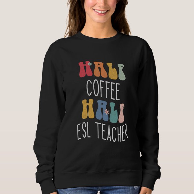 Half Coffee Half ESL Teacher Groovy Inspirational Sweatshirt (Front)