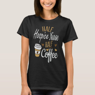 Half Coffee Half Hospice Nurse Hospice Nurse T-Shirt