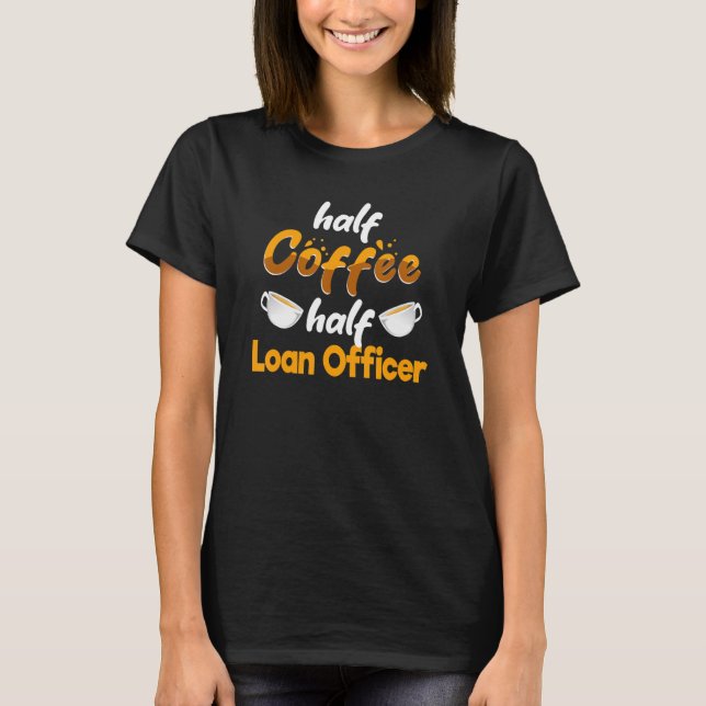 Half Coffee Half Loan Officer  Mortgage Loan Proce T-Shirt (Front)