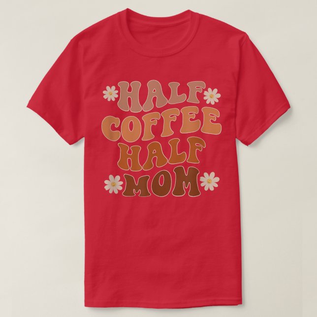 Half Coffee Half Mum Coffee Lover Funny  T-Shirt (Design Front)