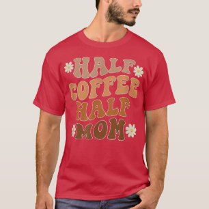 Half Coffee Half Mum Coffee Lover Funny T-Shirt