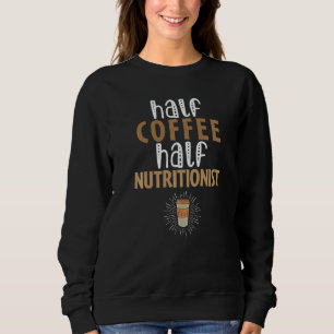Half Coffee Half Nutritionist Sarcastic Joke Sweatshirt