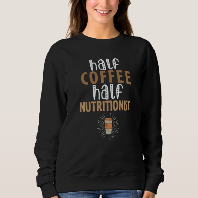 Half Coffee Half Nutritionist  Sarcastic Joke Sweatshirt (Front)