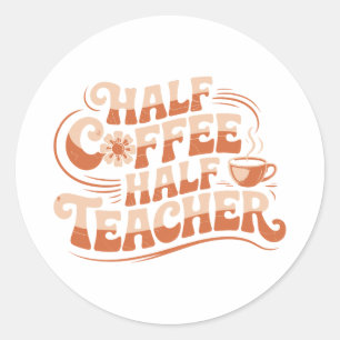 Half Coffee, Half Teacher - Coffee Lover Teacher Classic Round Sticker