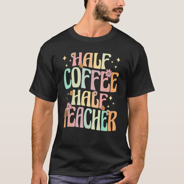 Half Coffee Half teacher First Day of School  Teac T-Shirt (Front)