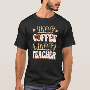 Half Coffee Half teacher First Day of School Teach T-Shirt