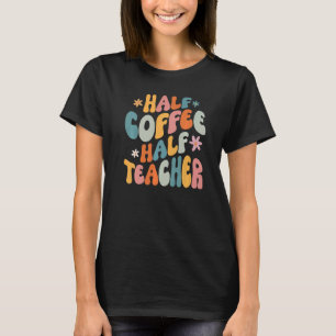 Half Coffee Half teacher First Day of School Teach T-Shirt