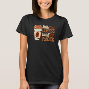 Half Coffee Half teacher First Day of School Teach T-Shirt