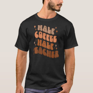 Half Coffee Half Teacher Teacher Life Coffee Teac T-Shirt