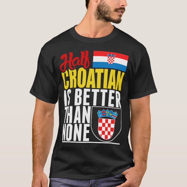 Half Croatian Is Better Than None T-Shirt (Front)