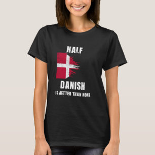 Half Danish Is Better Than None Funny Denmark T-Shirt