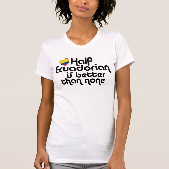 Half Ecuadorian Is Better Than None T-Shirt (Front)