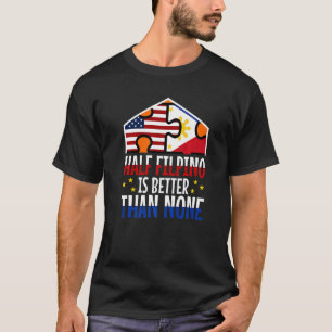 Half Filipinio Is Better Than None  3 T-Shirt