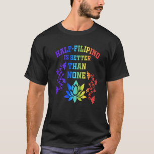 Half Filipino Is Better Than None Filipino America T-Shirt