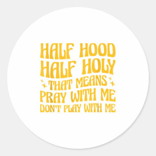 Half Hood Half Holy Means Pray With Me Don't Play  Classic Round Sticker