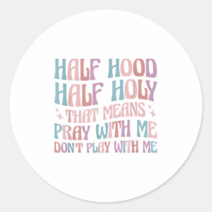 Half Hood Half Holy Means Pray With Me Don't Play  Classic Round Sticker