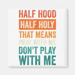 Half Hood Half Holy Means Pray With Me Don't Play Magnet