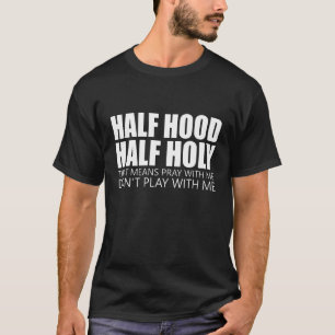 Half Hood Half Holy That Means Pray With Me Dont P T-Shirt