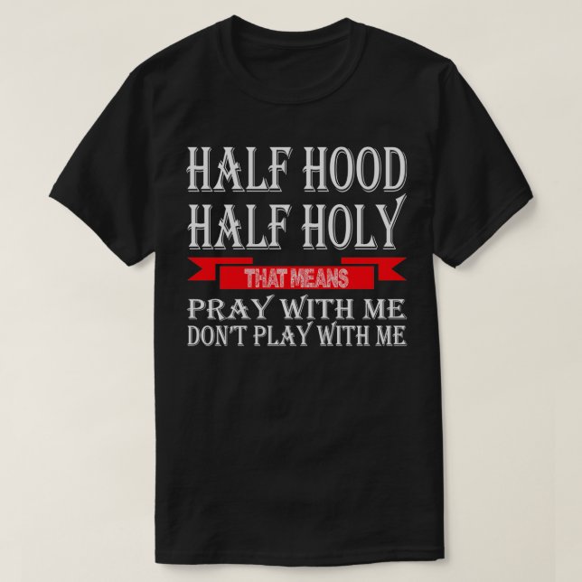 Half Hood Half Holy That Means Pray With Me Don't  T-Shirt (Design Front)