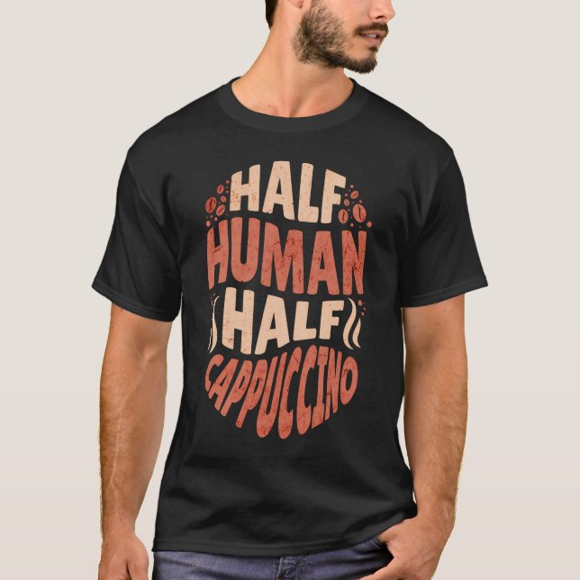 Half Human Half Cappuccino Funny Barista Coffee Lo T-Shirt (Front)