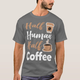 Half Human Half Coffee lover Funny coffee sarcasti T-Shirt