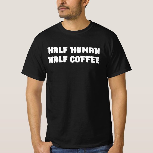 Half Human Half Coffee T-Shirt (Front)