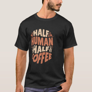 Half Human Half Coffee  Today's Good Mood T-Shirt